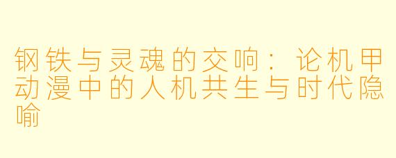 钢铁与灵魂的交响：论机甲动漫中的人机共生与时代隐喻