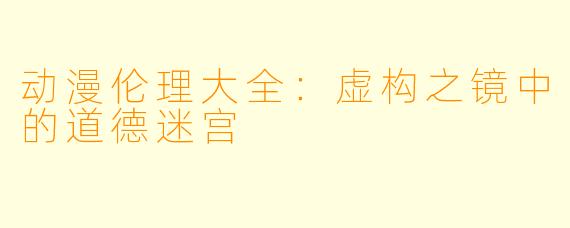 动漫伦理大全:虚构之镜中的道德迷宫