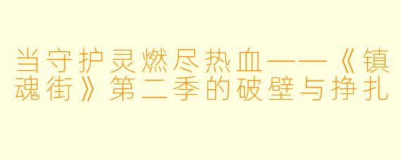 当守护灵燃尽热血——《镇魂街》第二季的破壁与挣扎