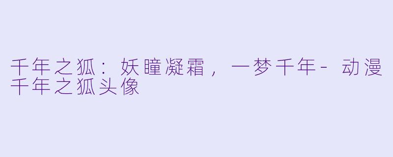 千年之狐：妖瞳凝霜，一梦千年-动漫千年之狐头像