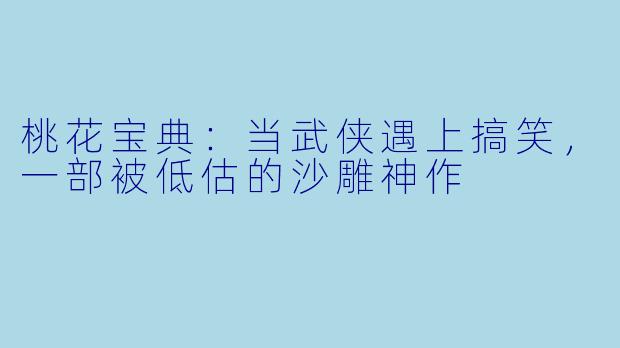 桃花宝典：当武侠遇上搞笑，一部被低估的沙雕神作