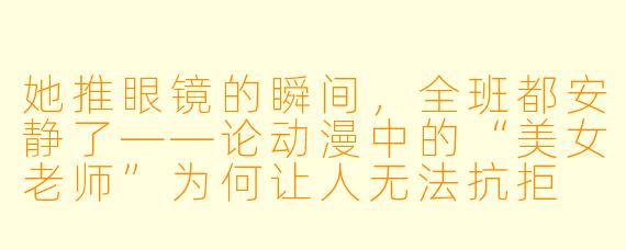 她推眼镜的瞬间，全班都安静了——论动漫中的“美女老师”为何让人无法抗拒