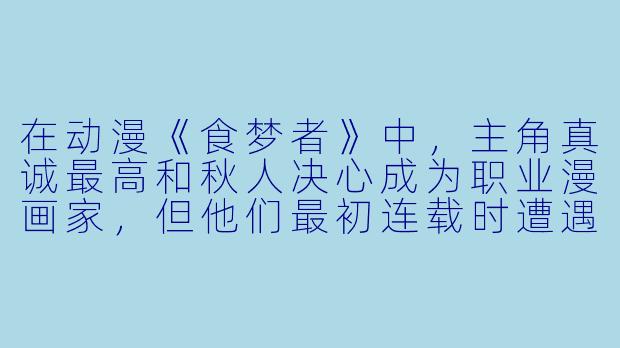 在动漫《食梦者》中,主角真诚最高和秋人决心成为职业漫画家,但他们最初连载时遭遇了编辑“故事不够有趣”的严厉批评,请问他们是如何通过改变创作理念来突破困境的?