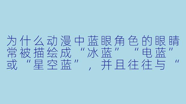 为什么动漫中蓝眼角色的眼睛常被描绘成“冰蓝”“电蓝”或“星空蓝”，并且往往与“冷静”“神秘”或“异世界”设定绑定？