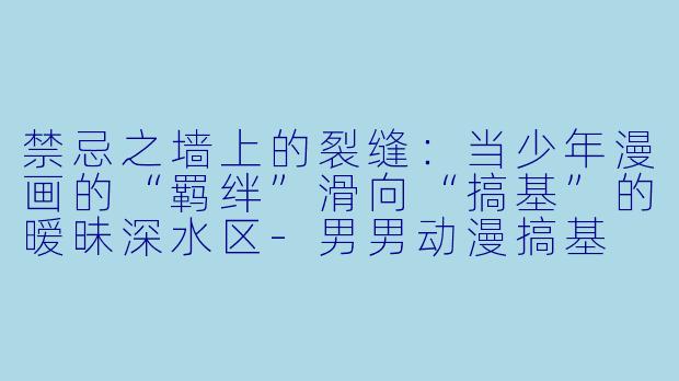 禁忌之墙上的裂缝：当少年漫画的“羁绊”滑向“搞基”的暧昧深水区-男男动漫搞基