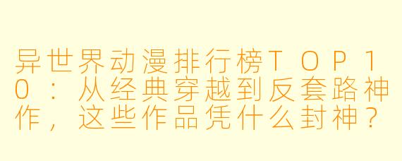 异世界动漫排行榜TOP10:从经典穿越到反套路神作,这些作品凭什么封神?