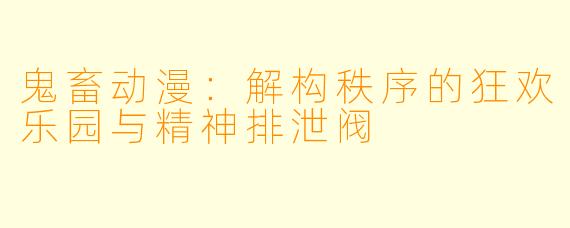 鬼畜动漫：解构秩序的狂欢乐园与精神排泄阀
