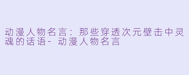 动漫人物名言:那些穿透次元壁击中灵魂的话语-动漫人物名言