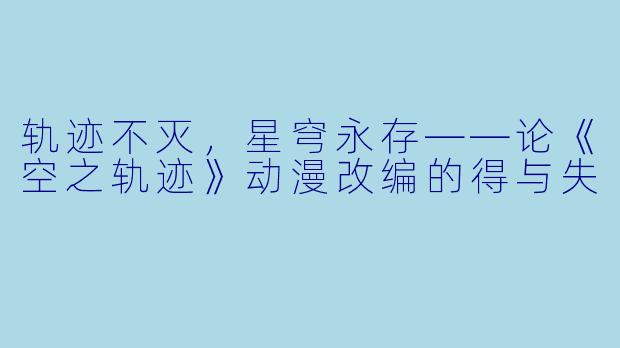 轨迹不灭，星穹永存——论《空之轨迹》动漫改编的得与失