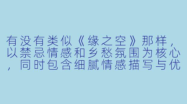 有没有类似《缘之空》那样，以禁忌情感和乡愁氛围为核心，同时包含细腻情感描写与优美风景的动漫推荐？