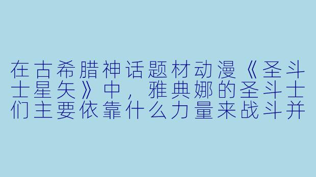 在古希腊神话题材动漫《圣斗士星矢》中，雅典娜的圣斗士们主要依靠什么力量来战斗并守护大地？