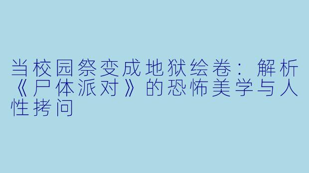 当校园祭变成地狱绘卷:解析《尸体派对》的恐怖美学与人性拷问
