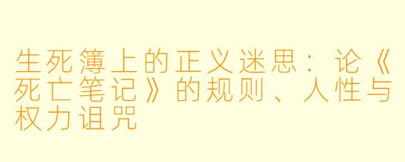 生死簿上的正义迷思:论《死亡笔记》的规则、人性与权力诅咒