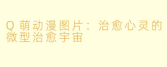 Q萌动漫图片：治愈心灵的微型治愈宇宙