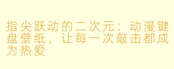 指尖跃动的二次元：动漫键盘壁纸，让每一次敲击都成为热爱