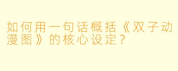 如何用一句话概括《双子动漫图》的核心设定？
