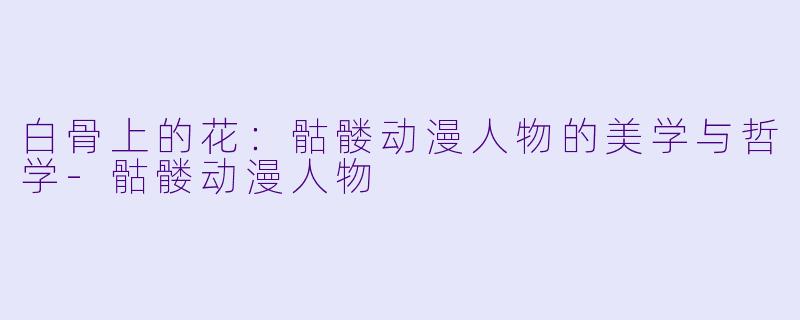 白骨上的花：骷髅动漫人物的美学与哲学