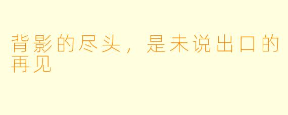 背影的尽头,是未说出口的再见
