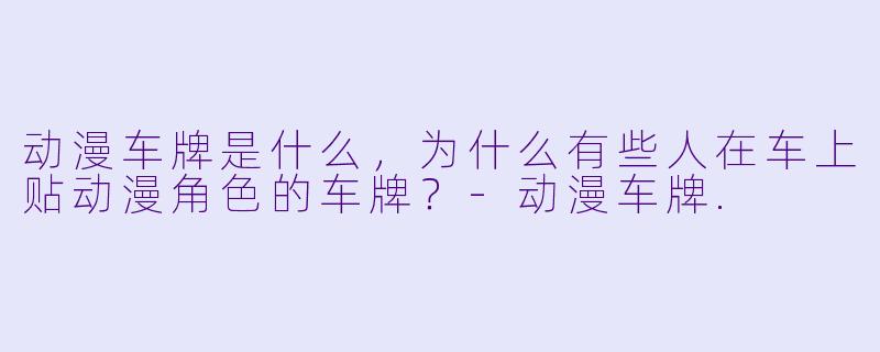 动漫车牌是什么，为什么有些人在车上贴动漫角色的车牌？-动漫车牌.