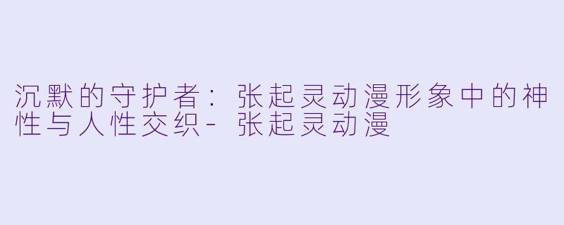 沉默的守护者：张起灵动漫形象中的神性与人性交织-张起灵动漫
