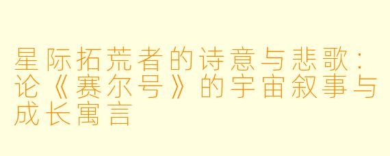星际拓荒者的诗意与悲歌：论《赛尔号》的宇宙叙事与成长寓言