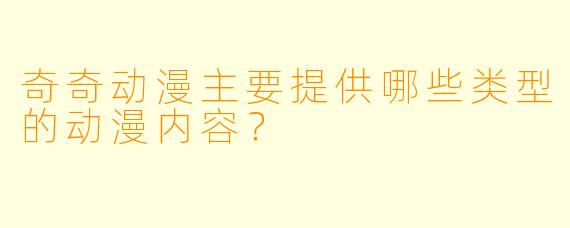 奇奇动漫主要提供哪些类型的动漫内容？