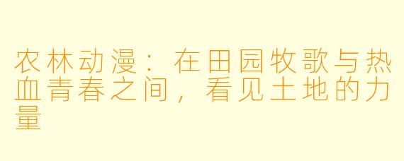 农林动漫：在田园牧歌与热血青春之间，看见土地的力量