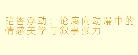暗香浮动：论腐向动漫中的情感美学与叙事张力