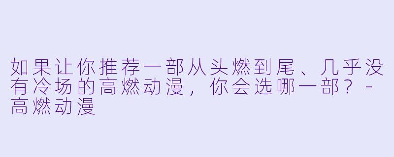 如果让你推荐一部从头燃到尾、几乎没有冷场的高燃动漫，你会选哪一部？-高燃动漫