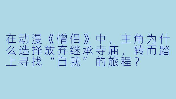 在动漫《憎侣》中,主角为什么选择放弃继承寺庙,转而踏上寻找“自我”的旅程?