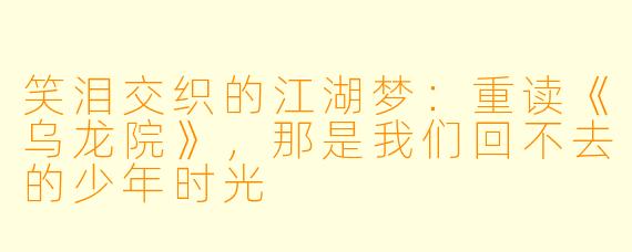 笑泪交织的江湖梦：重读《乌龙院》，那是我们回不去的少年时光