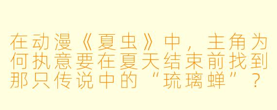在动漫《夏虫》中，主角为何执意要在夏天结束前找到那只传说中的“琉璃蝉”？