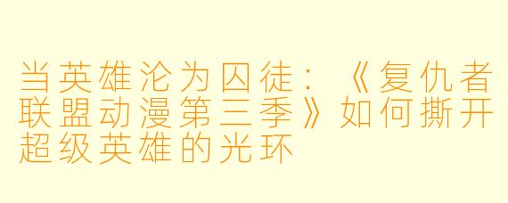 当英雄沦为囚徒：《复仇者联盟动漫第三季》如何撕开超级英雄的光环