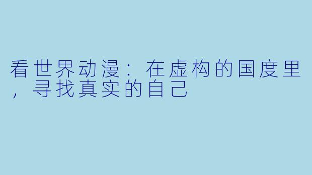 看世界动漫：在虚构的国度里，寻找真实的自己