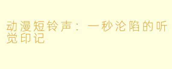 动漫短铃声：一秒沦陷的听觉印记