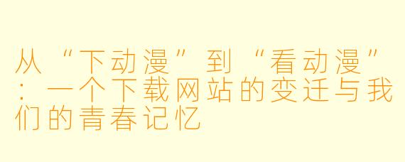 从“下动漫”到“看动漫”：一个下载网站的变迁与我们的青春记忆
