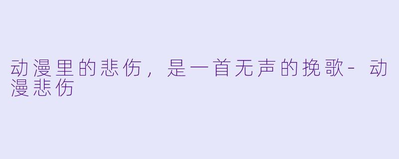 动漫里的悲伤，是一首无声的挽歌-动漫悲伤