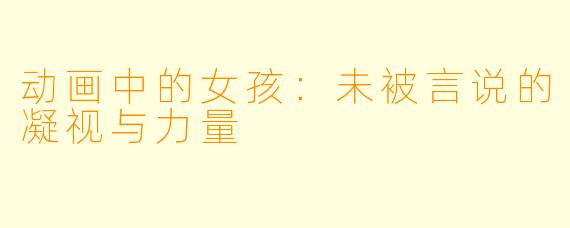 动画中的女孩：未被言说的凝视与力量