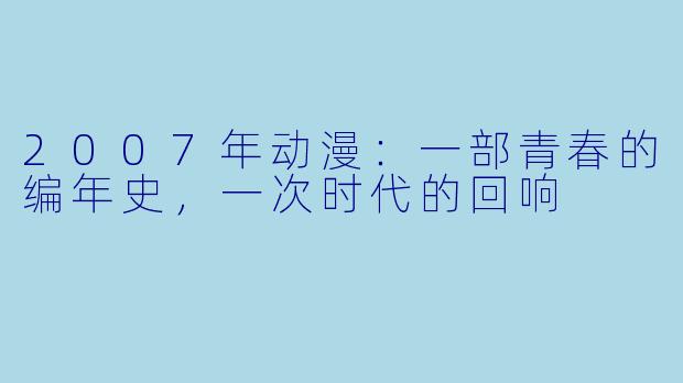 2007年动漫：一部青春的编年史，一次时代的回响