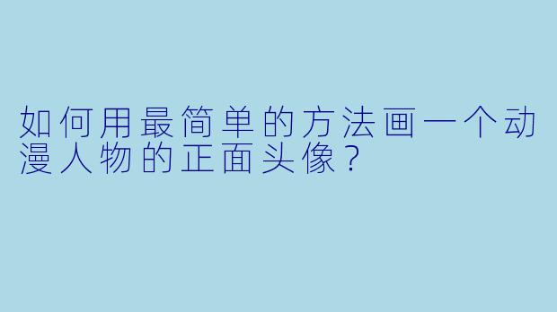 如何用最简单的方法画一个动漫人物的正面头像？