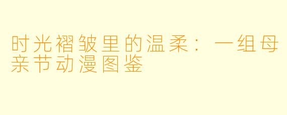 时光褶皱里的温柔:一组母亲节动漫图鉴