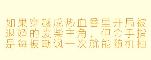 如果穿越成热血番里开局被退婚的废柴主角，但金手指是每被嘲讽一次就能随机抽取一项反派技能，你会如何用最爽的方式打脸所有人？