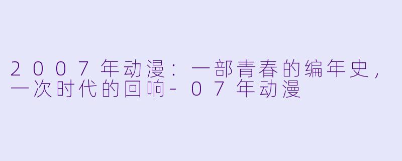 2007年动漫：一部青春的编年史，一次时代的回响-07年动漫