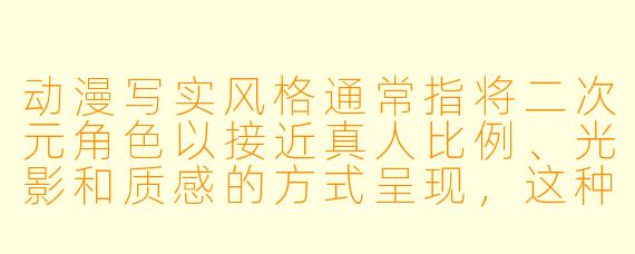 动漫写实风格通常指将二次元角色以接近真人比例、光影和质感的方式呈现,这种风格在创作中最大的技术难点是什么?