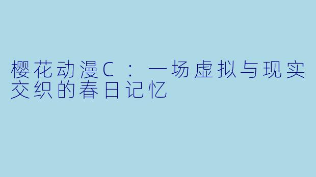 樱花动漫C：一场虚拟与现实交织的春日记忆