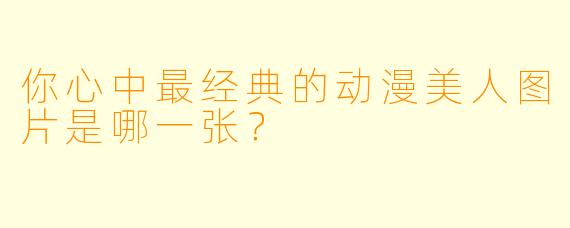 你心中最经典的动漫美人图片是哪一张？
