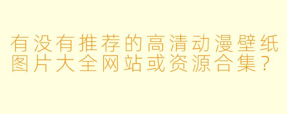 有没有推荐的高清动漫壁纸图片大全网站或资源合集?