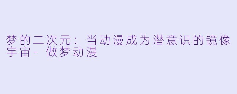 梦的二次元:当动漫成为潜意识的镜像宇宙-做梦动漫