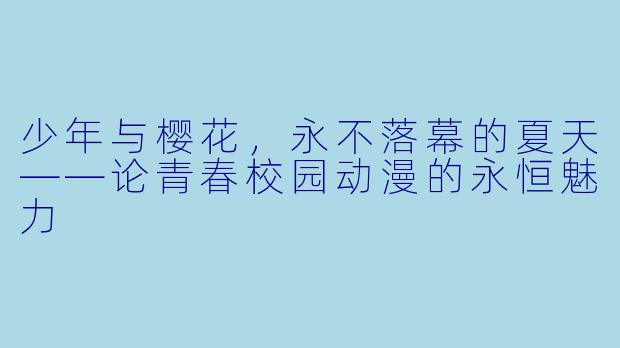 少年与樱花,永不落幕的夏天——论青春校园动漫的永恒魅力