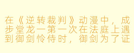 在《逆转裁判》动漫中,成步堂龙一第一次在法庭上遇到御剑怜侍时,御剑为了证明被告有罪,使用了什么“关键证据”,结果却被成步堂当场指出是伪造的?